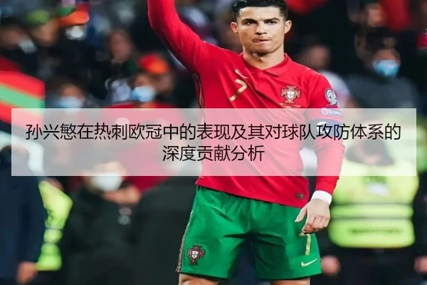 孙兴慜在热刺欧冠中的表现及其对球队攻防体系的深度贡献分析